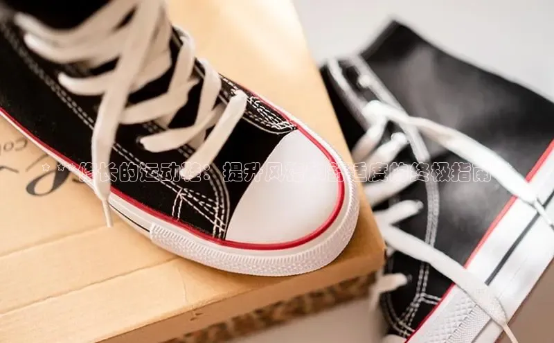 意昂体育入口顺丰* **修长的运动鞋：提升风格和舒适度的终极指南**