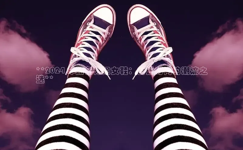 意昂意昂体育度小满理财**2024 年黑色休闲女鞋：舒适时尚的潮流之
选**