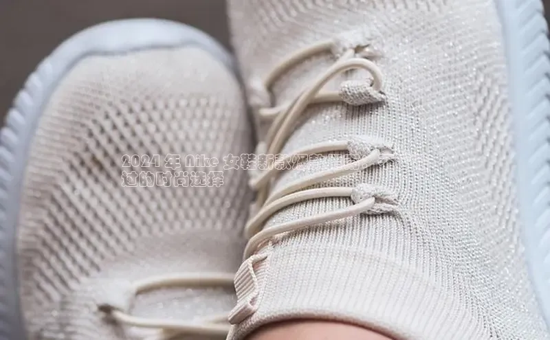意昂体育注册如流2024 年 Nike 女鞋新款爆款指南：不容错
过的时尚选择