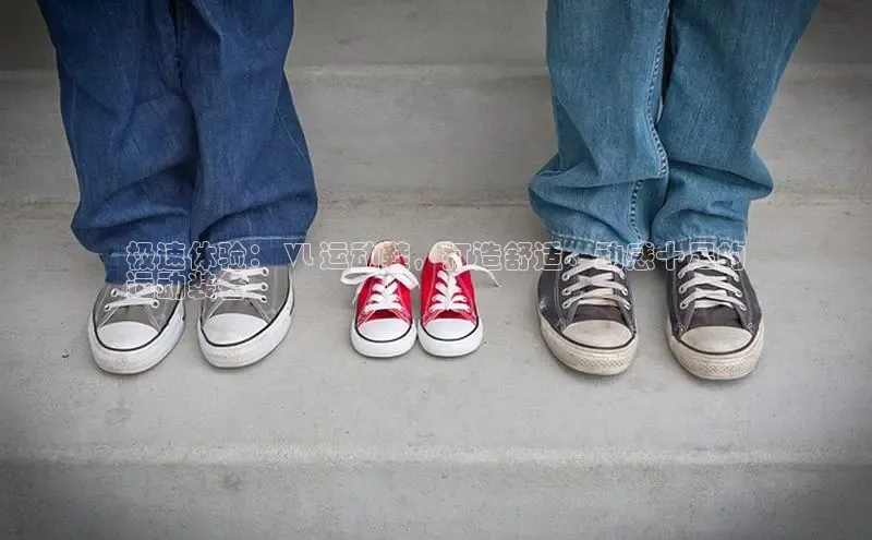 意昂体育彩讯股份极速体验： VL 运动鞋，打造舒适、动感十足的
运动装备