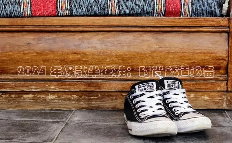 意昂体育3娱乐用176五八27从极氪智能科技2024 年爆款半托鞋：时尚舒适必备