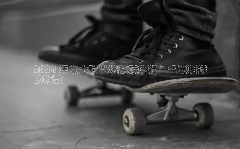 意昂体育度社团赞助平台2024 年女士时尚增高凉拖鞋：备受期待
的新款