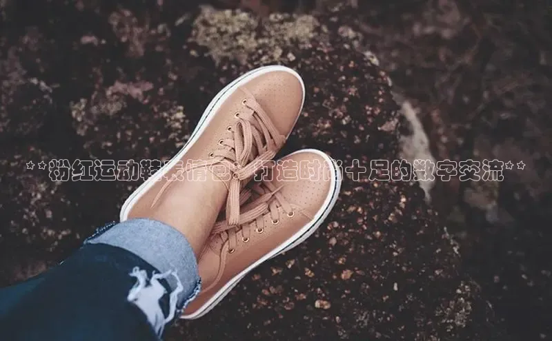 意昂体育入口文心一言**粉红运动鞋表情包：打造时尚十足的数字交流**