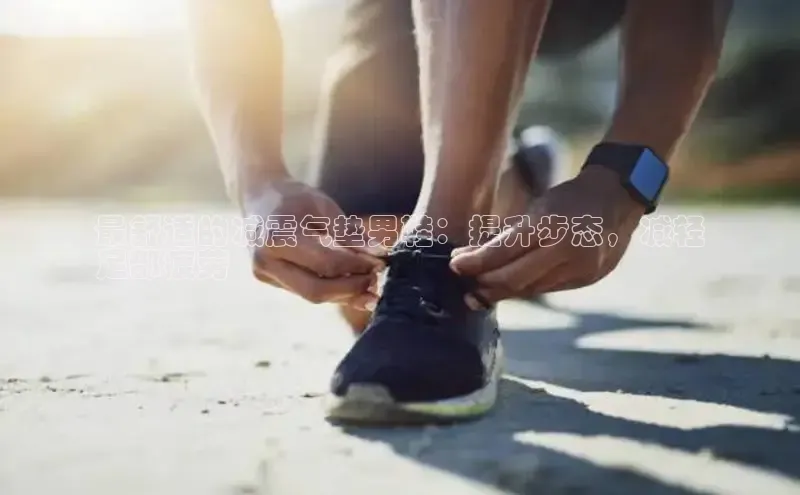 意昂体育号最舒适的减震气垫男鞋：提升步态，减轻
足部疲劳