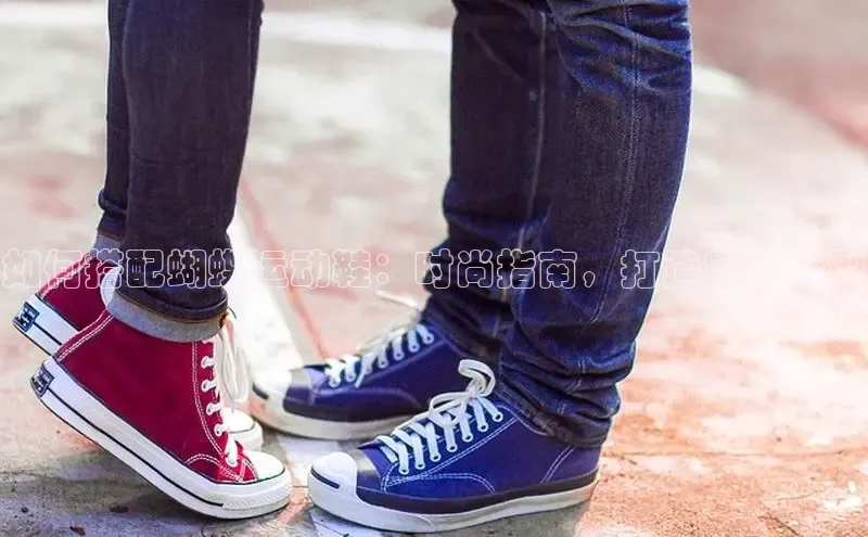 意昂体育平台长176五827江铃新能源如何搭配蝴蝶运动鞋：时尚指南，打造完美造型