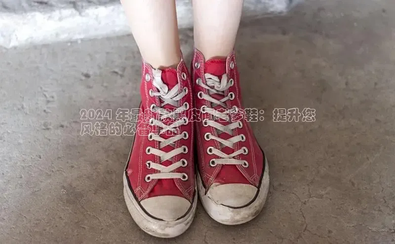 意昂体育登录百度手机卫士2024 年最新款黑皮面老爹鞋：提升您
风格的必备单品