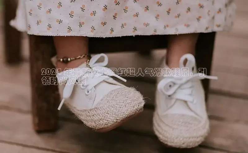 意昂体育3平台孩176五八27员百度数据开放平台2024 年最新女士网红超人气爆款鞋履，引
领时尚风潮