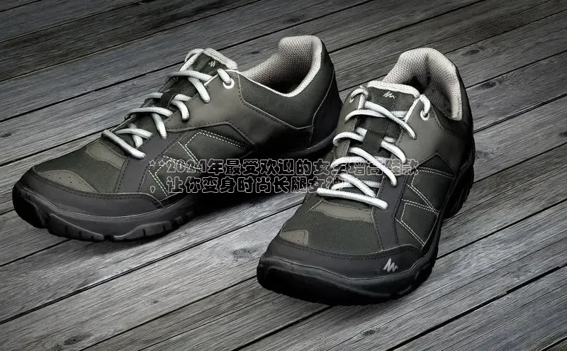 意昂体育口阿里尔公司**2024年最受欢迎的女生增高鞋款
，让你变身时尚长腿女神**