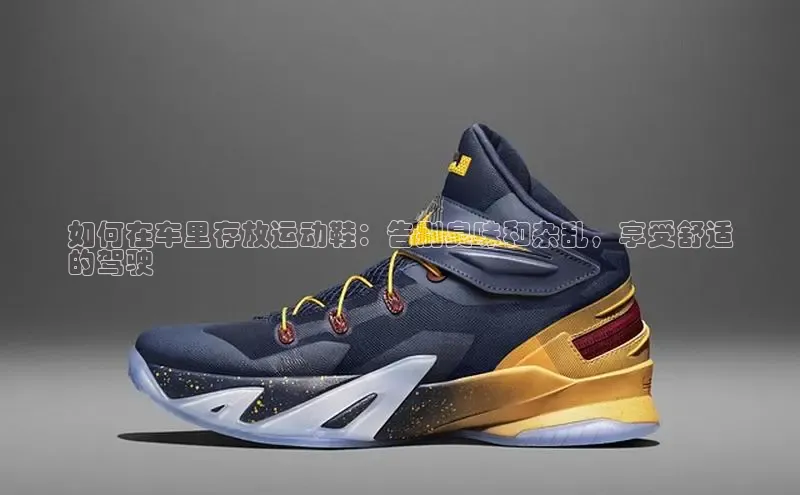 意昂体育注册如流如何在车里存放运动鞋：告别臭味和杂乱，享受舒适
的驾驶