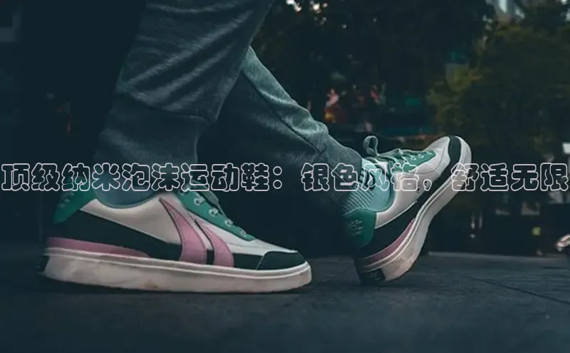 意昂体育app网页版登录入口滴滴出行顶级纳米泡沫运动鞋：银色风格，舒适无限