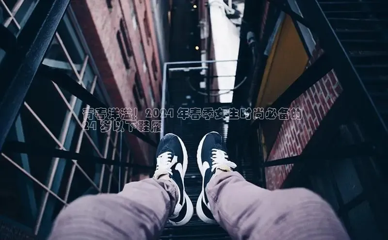 意昂体育登录金山办公青春洋溢！2024 年春季女生时尚必备的 
24 岁以下鞋履