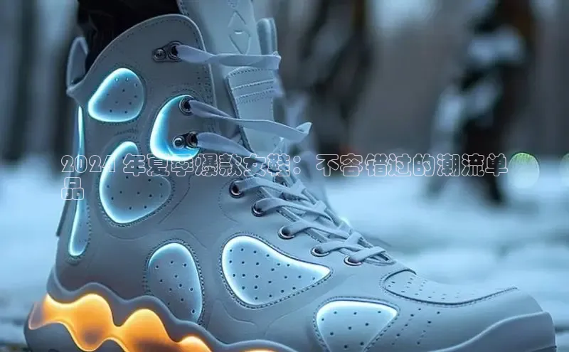 意昂体育招商百度智能云2024 年夏季爆款女鞋：不容错过的潮流单
品