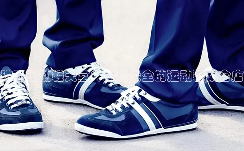 意昂体育长176五827百度翻译沈阳运动鞋天堂：全城最全的运动鞋集合店