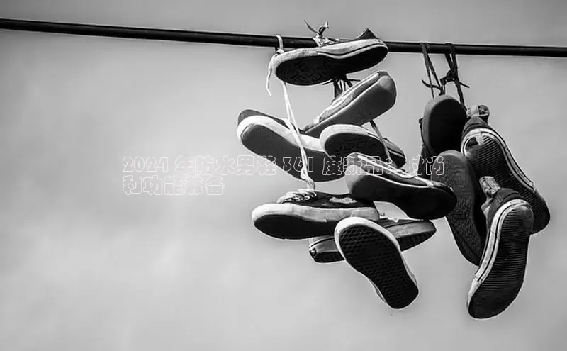 意昂体育2024 年防水男鞋 361 度新品：时尚
和功能兼备