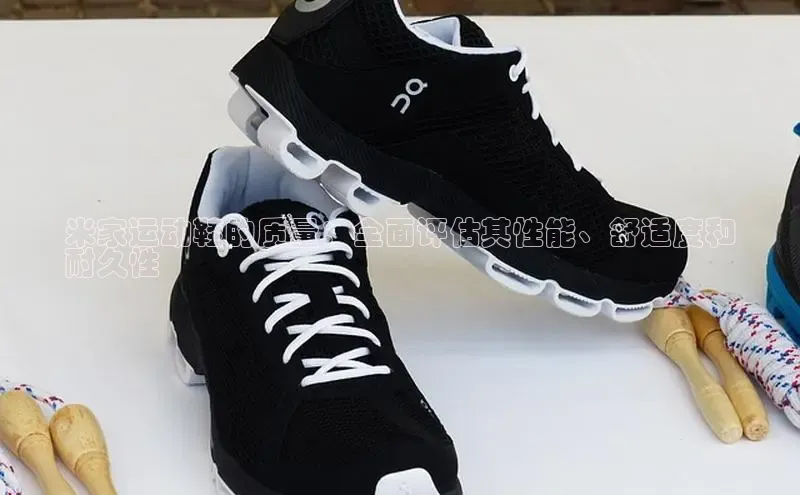 意昂体育注册如流米家运动鞋的质量：全面评估其性能、舒适度和
耐久性