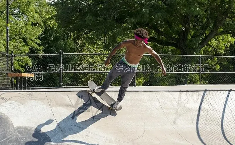 意昂体育百度Apollo2024 最新儿童运动鞋：专为活跃女孩打造的舒适
时尚