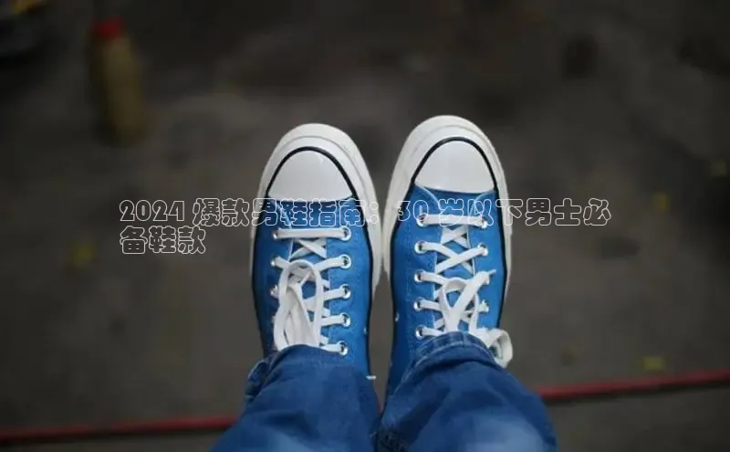 意昂体育中文在线2024 爆款男鞋指南：30 岁以下男士必
备鞋款