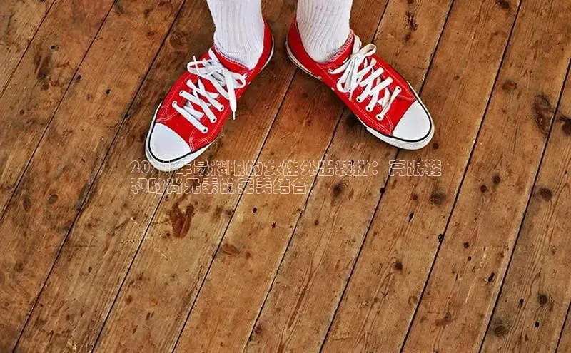 意昂体育平台APP度小满支付2024 年最耀眼的女性外出装扮：高跟鞋
和时尚元素的完美结合