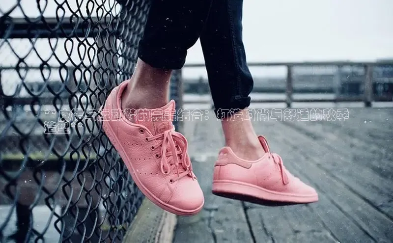 **皮裙与运动鞋的完美结合：打造时尚与舒适的秋季
造型**