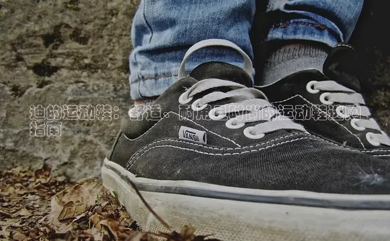 意昂体育登录百度手机卫士迪的运动鞋：舒适、耐用且时尚的运动鞋选购
指南