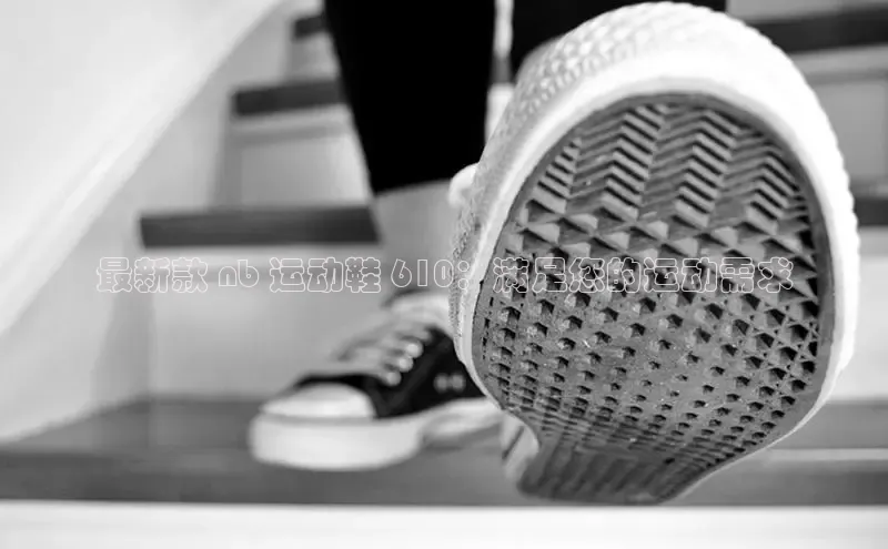意昂体育最新款 nb 运动鞋 610：满足您的运动需求