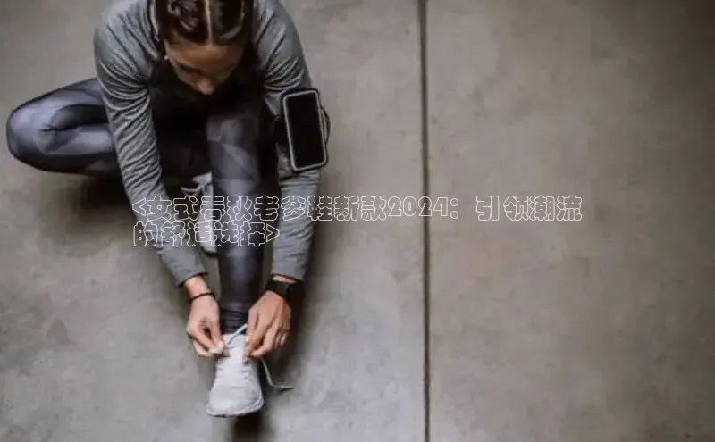 意昂体育APP挪威主权基金<女式春秋老爹鞋新款2024：引领潮流
的舒适选择>