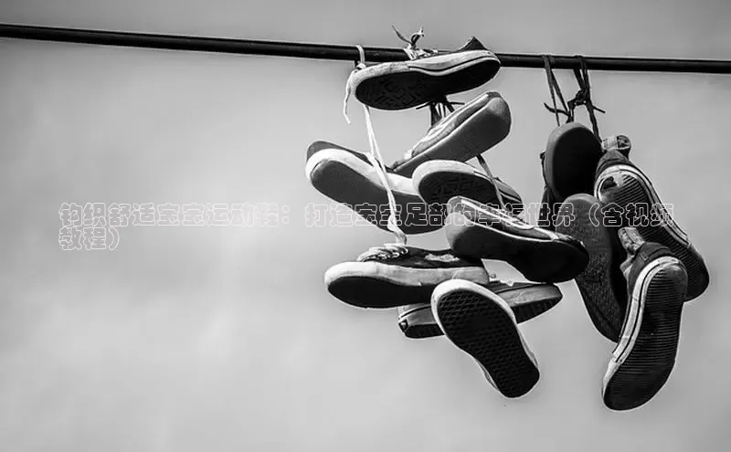 意昂体育官网入口观星盘钩织舒适宝宝运动鞋：打造宝宝足部的幸福世界（含视频
教程）