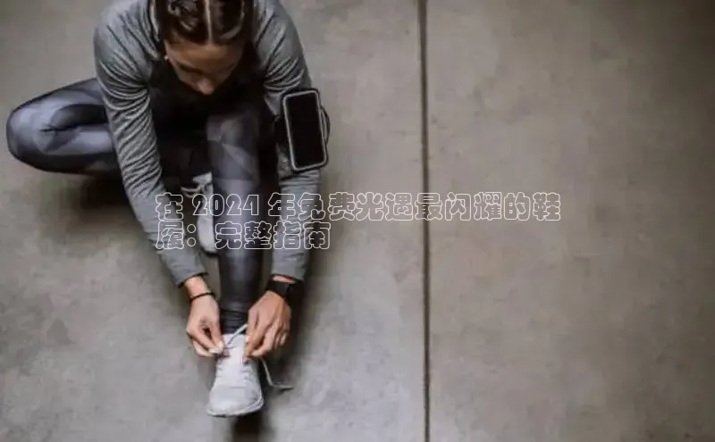 意昂体育入口文心一言在 2024 年免费光遇最闪耀的鞋
履：完整指南