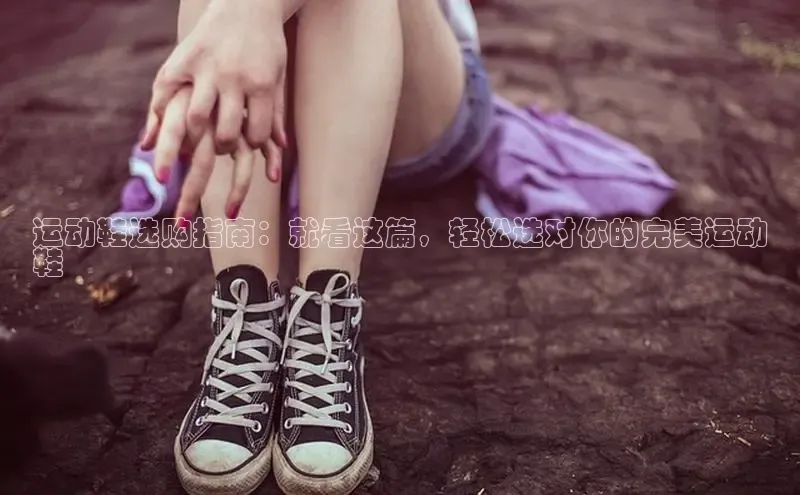 意昂体育百度众测运动鞋选购指南：就看这篇，轻松选对你的完美运动
鞋