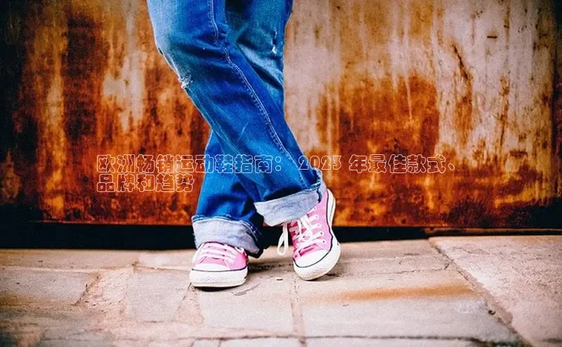 意昂体育注册雷柏科技欧洲畅销运动鞋指南： 2023 年最佳款式、
品牌和趋势