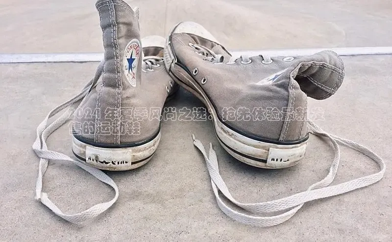 意昂体育赛富乐斯2024 年夏季风尚之选：抢先体验最新发
售的运动鞋