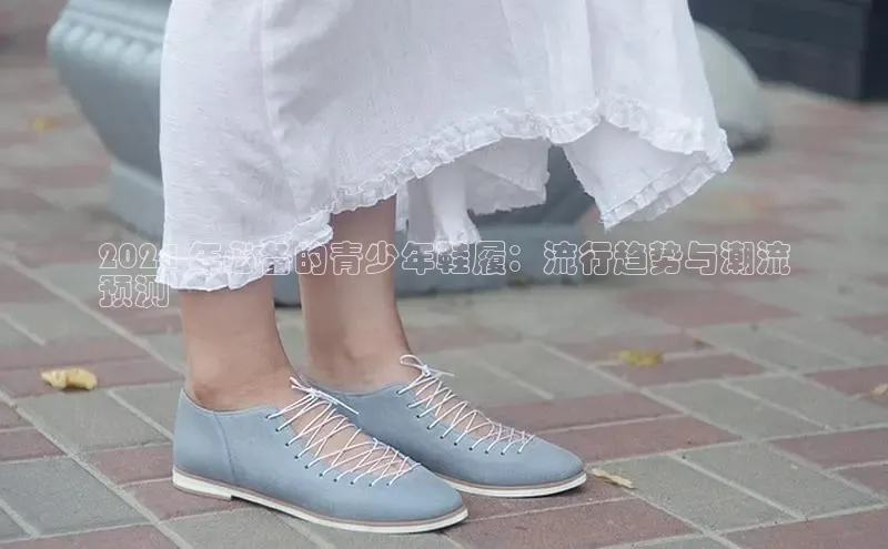 意昂体育登录百度手机卫士2024 年必备的青少年鞋履：流行趋势与潮流
预测