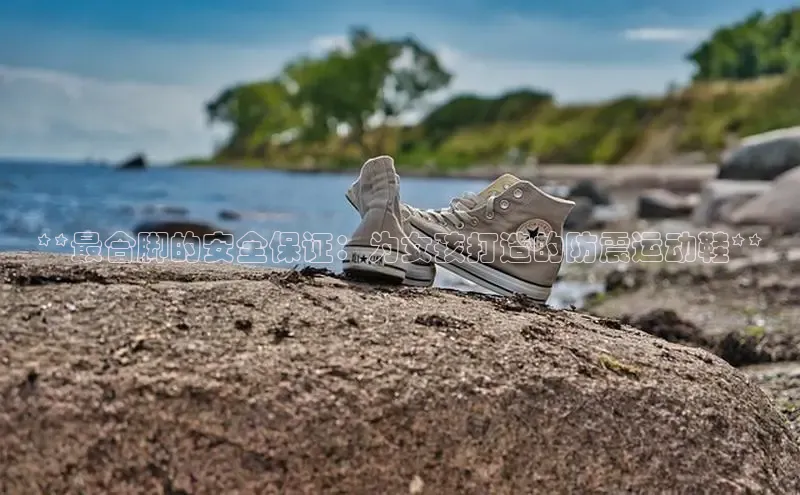 意昂体育彩讯股份**最合脚的安全保证：为女孩打造的防震运动鞋**