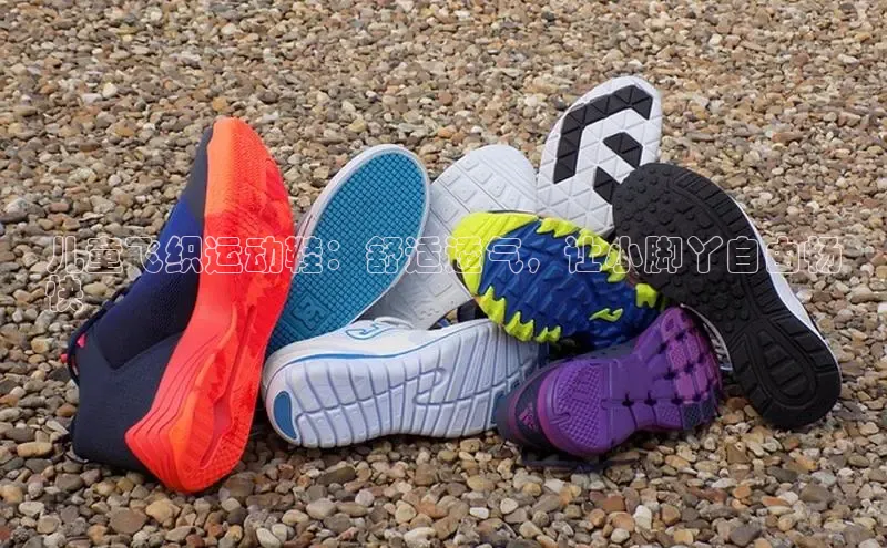 意昂体育3平台孩176五八27员百度取证儿童飞织运动鞋：舒适透气，让小脚丫自由畅
快
