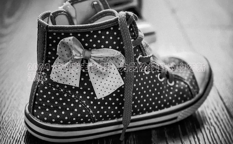 意昂体育p网页版登录入口百度营销中心2024 年时尚老爹鞋：为男性打造的中年新
潮款