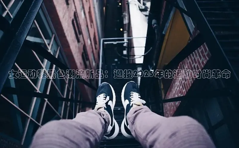 意昂注册官网梯哥哥科技女运动鞋黑色潮流新品：迎接2025年的运动时尚革命