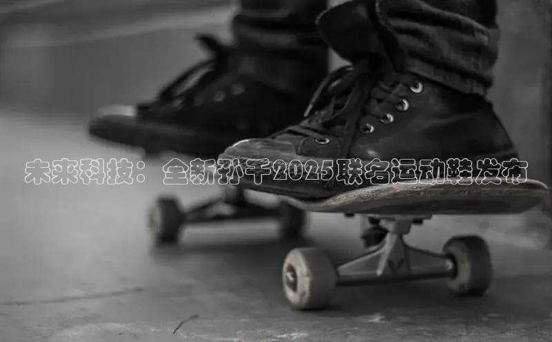 意昂体育官网入口京东未来科技：全新孙千2025联名运动鞋发布