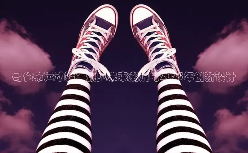 哥伦布运动鞋：预见未来潮流的2025年创新设计