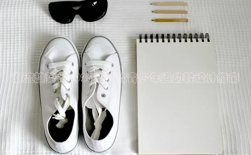 潮流趋势：2025年新款青少年运动鞋设计指南