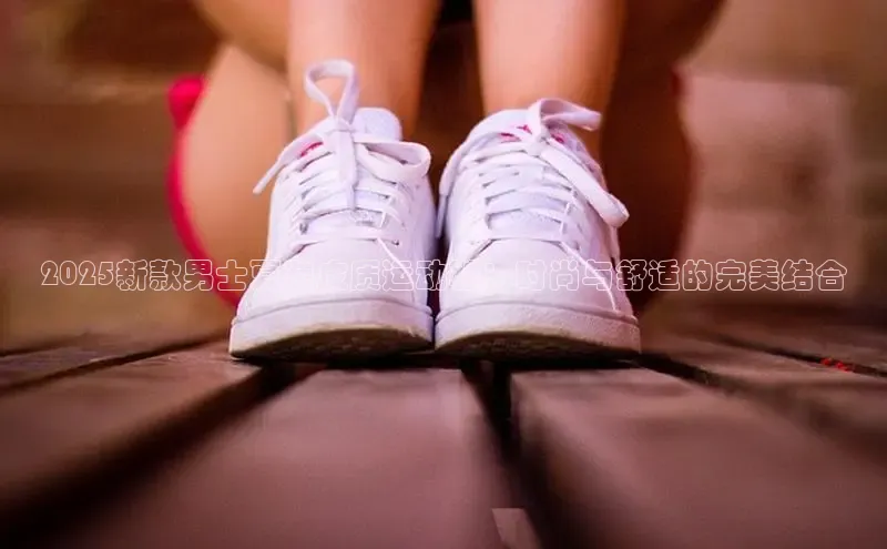 2025新款男士夏装皮质运动鞋：时尚与舒适的完美结合