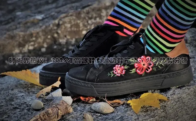 时尚界热议：2025年高跟鞋女运动鞋市场的爆点趋势分析