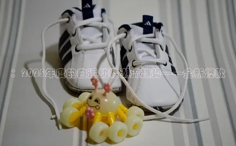 ：2025年度的白运动鞋潮流趋势——全新爆款