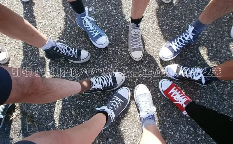 引领时尚潮流的2025新款女士运动鞋：潮流之选