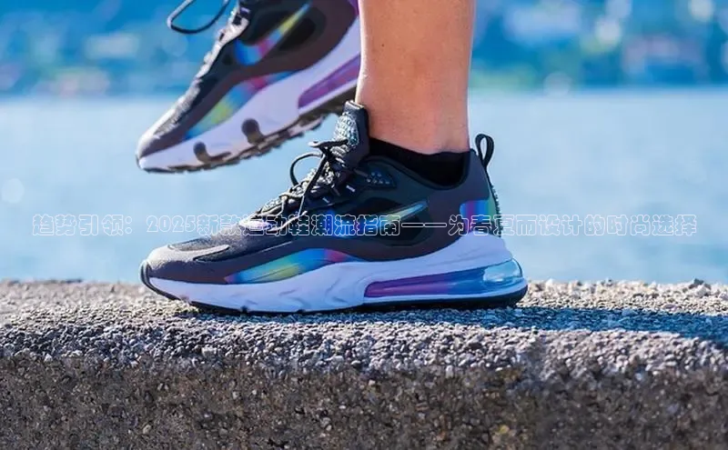 趋势引领：2025新款运动鞋潮流指南——为春夏而设计的时尚选择