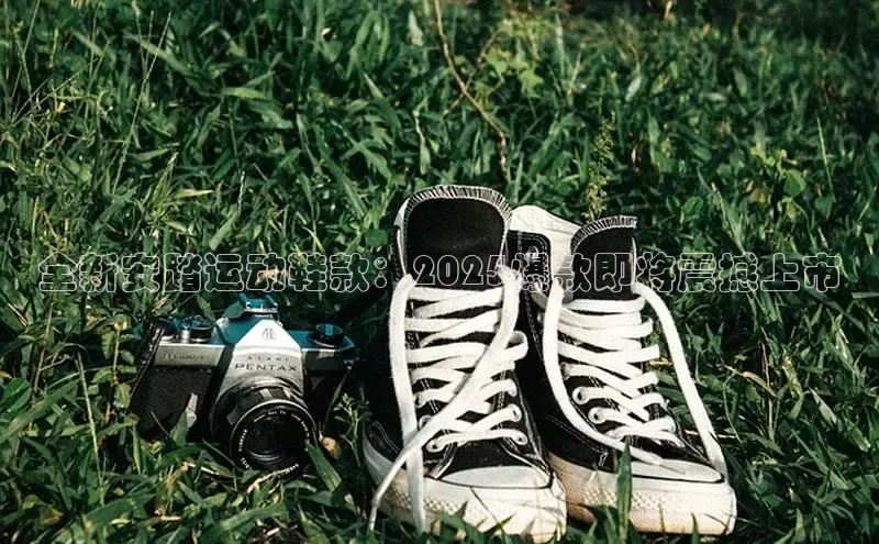 全新安踏运动鞋款：2025爆款即将震撼上市