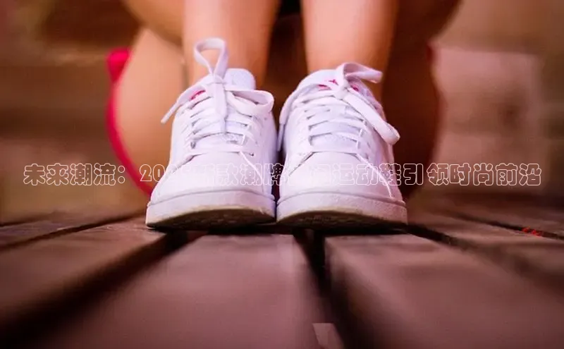 未来潮流：2025新款潮牌休闲运动鞋引领时尚前沿