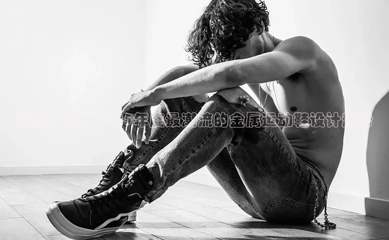 预见未来：2025年度最潮流的金属运动鞋设计趋势