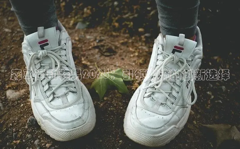 森马运动鞋男2025：引领潮流的创新选择