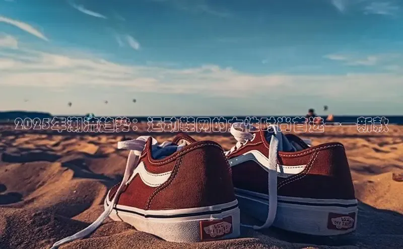 2025年潮流趋势：运动鞋网的女性时尚首选——新款