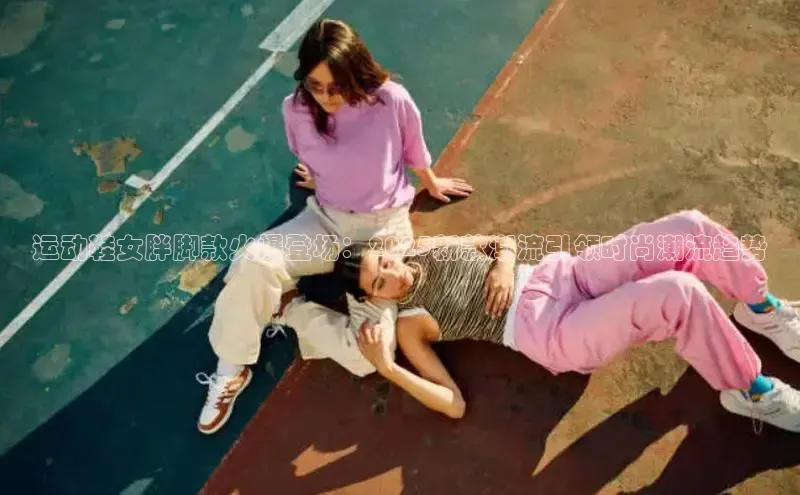 运动鞋女胖脚款火爆登场：2025新款潮流引领时尚潮流趋势